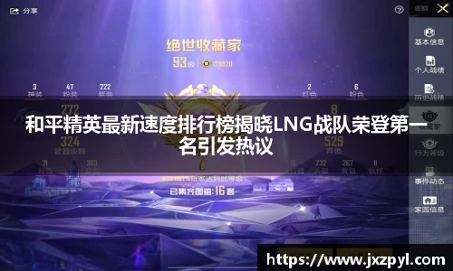 和平精英最新速度排行榜揭晓LNG战队荣登第一名引发热议