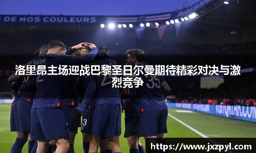洛里昂主场迎战巴黎圣日尔曼期待精彩对决与激烈竞争